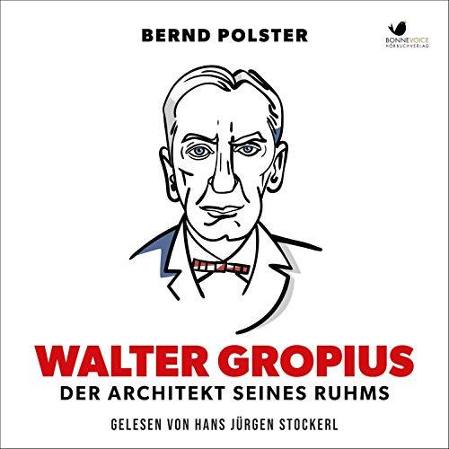 Walter Gropius Der Architekt seines Ruhms. Autor: Bernd Polster Gelesen von Hans Jürgen Stockerl für bonnevoice